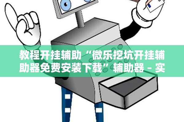 教程开挂辅助“微乐挖坑开挂辅助器免费安装下载”辅助器 – 实时智能回复