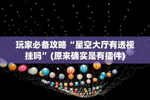 玩家必备攻略“星空大厅有透视挂吗	”(原来确实是有插件)