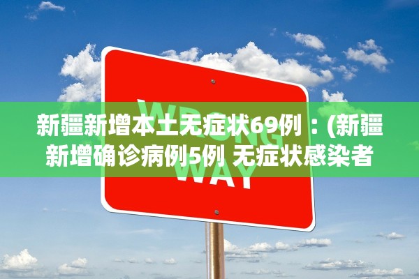 新疆新增本土无症状69例︰(新疆新增确诊病例5例 无症状感染者8例)