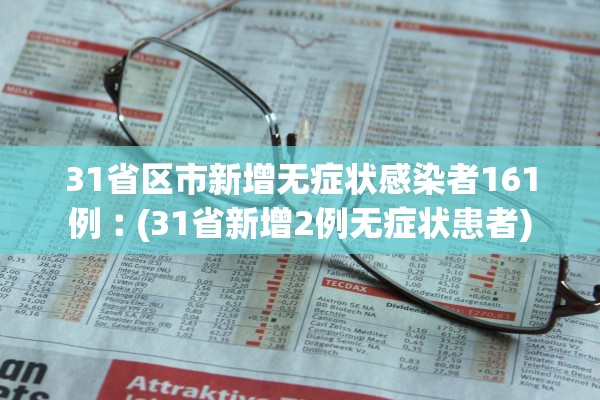 31省区市新增无症状感染者161例︰(31省新增2例无症状患者)