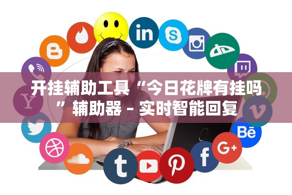 开挂辅助工具“今日花牌有挂吗”辅助器 – 实时智能回复