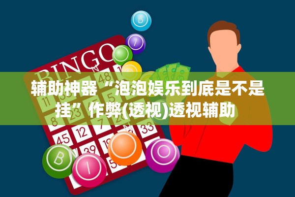 辅助神器“泡泡娱乐到底是不是挂”作弊(透视)透视辅助 