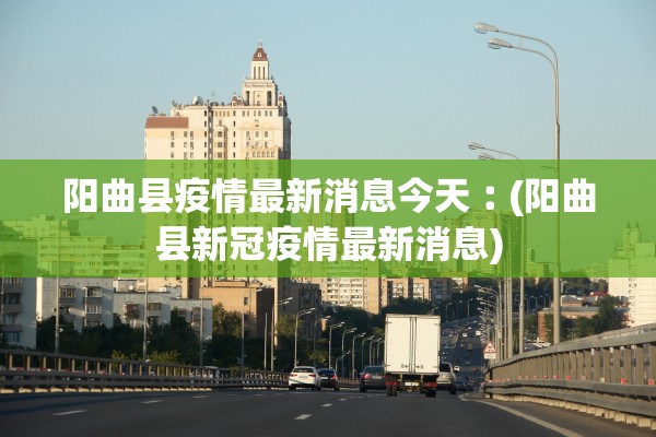 阳曲县疫情最新消息今天︰(阳曲县新冠疫情最新消息)