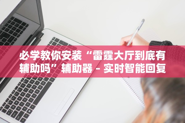 必学教你安装“雷霆大厅到底有辅助吗”辅助器 – 实时智能回复