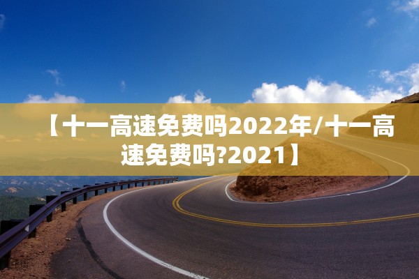 【十一高速免费吗2022年/十一高速免费吗?2021】