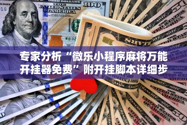 专家分析“微乐小程序麻将万能开挂器免费”附开挂脚本详细步骤