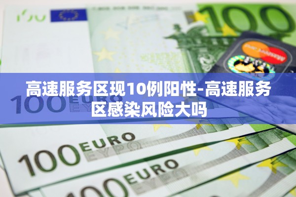 高速服务区现10例阳性-高速服务区感染风险大吗