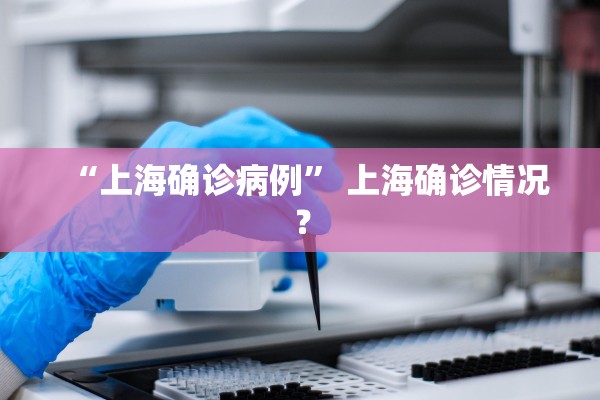 “上海确诊病例” 上海确诊情况？