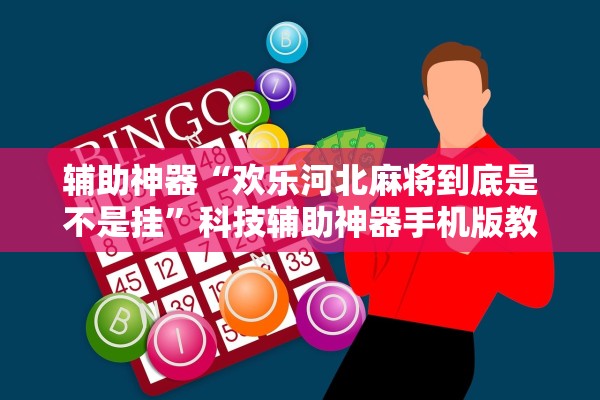 辅助神器“欢乐河北麻将到底是不是挂”科技辅助神器手机版教程