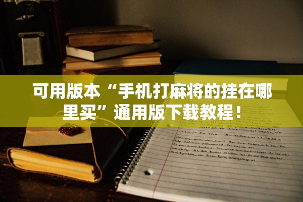 可用版本“手机打麻将的挂在哪里买”通用版下载教程！
