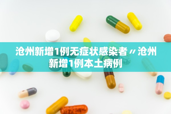 沧州新增1例无症状感染者〃沧州新增1例本土病例