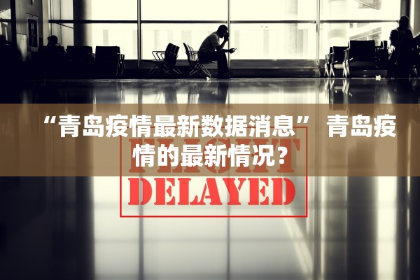 “青岛疫情最新数据消息” 青岛疫情的最新情况？