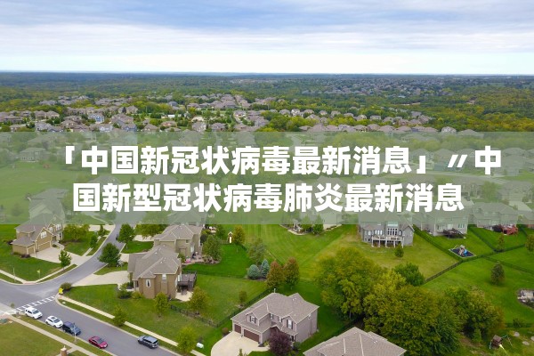 「中国新冠状病毒最新消息」〃中国新型冠状病毒肺炎最新消息