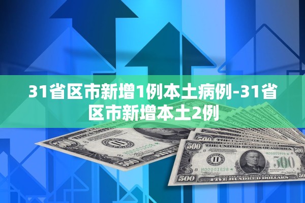 31省区市新增1例本土病例-31省区市新增本土2例
