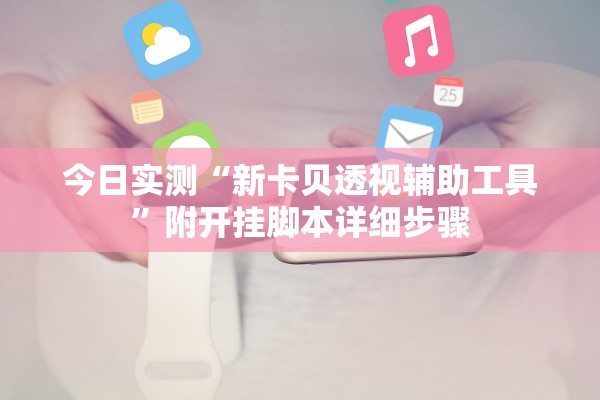 今日实测“新卡贝透视辅助工具”附开挂脚本详细步骤