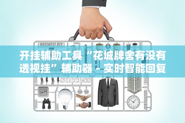 开挂辅助工具“花城牌舍有没有透视挂	”辅助器 – 实时智能回复