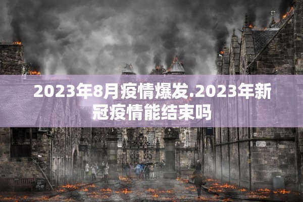 2023年8月疫情爆发.2023年新冠疫情能结束吗