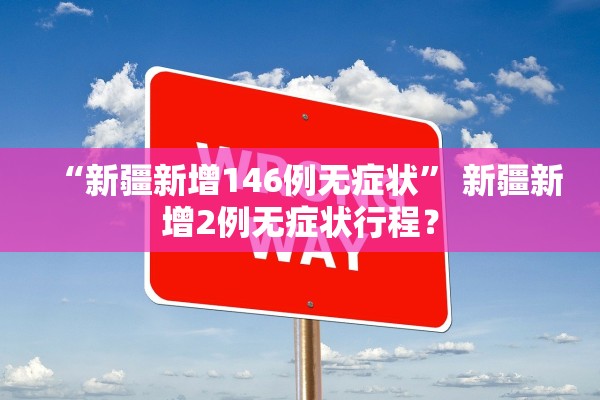 “新疆新增146例无症状” 新疆新增2例无症状行程？