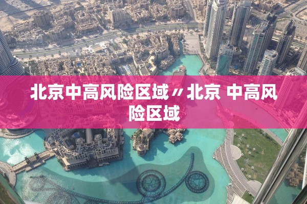 北京中高风险区域〃北京 中高风险区域