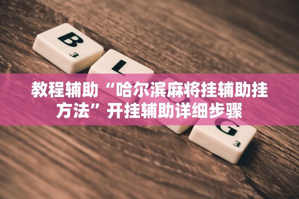 教程辅助“哈尔滨麻将挂辅助挂方法”开挂辅助详细步骤