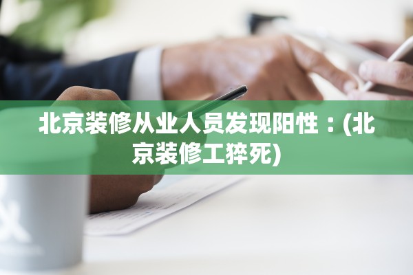 北京装修从业人员发现阳性︰(北京装修工猝死)