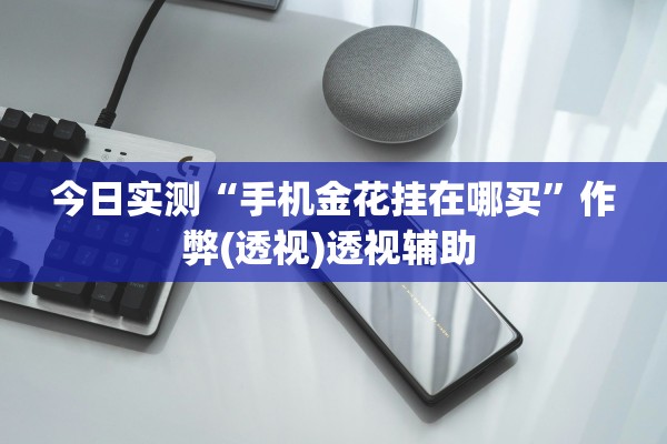今日实测“手机金花挂在哪买”作弊(透视)透视辅助 