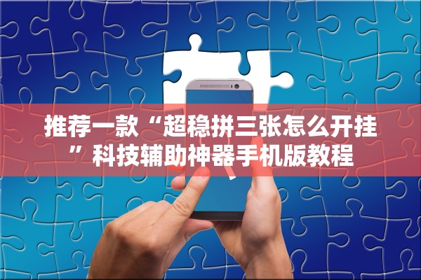 推荐一款“超稳拼三张怎么开挂”科技辅助神器手机版教程