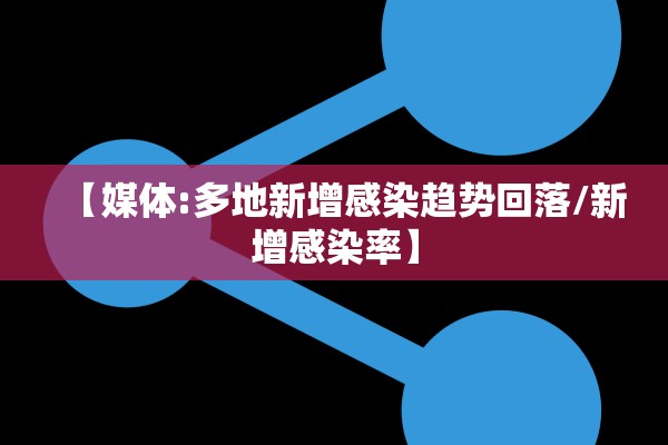 【媒体:多地新增感染趋势回落/新增感染率】