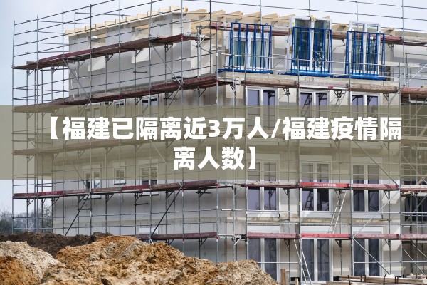【福建已隔离近3万人/福建疫情隔离人数】