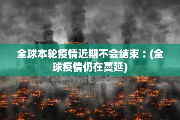 全球本轮疫情近期不会结束︰(全球疫情仍在蔓延)