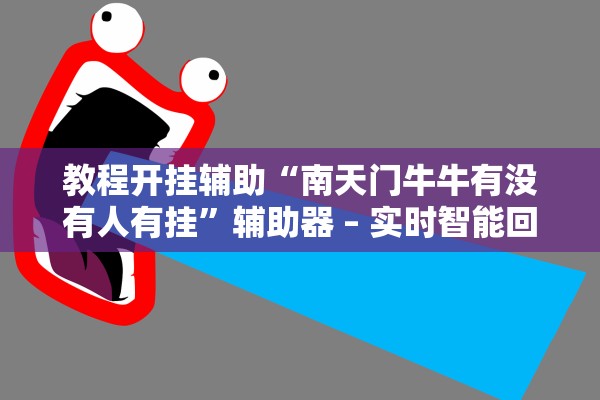 教程开挂辅助“南天门牛牛有没有人有挂	”辅助器 – 实时智能回复