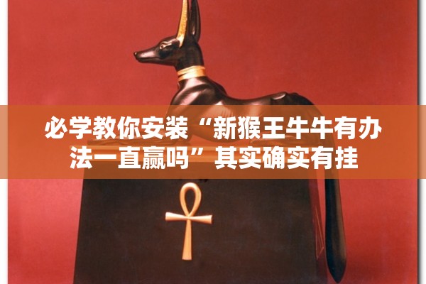 必学教你安装“新猴王牛牛有办法一直赢吗”其实确实有挂