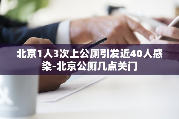 北京1人3次上公厕引发近40人感染-北京公厕几点关门