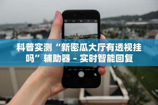 科普实测“新密瓜大厅有透视挂吗”辅助器 – 实时智能回复