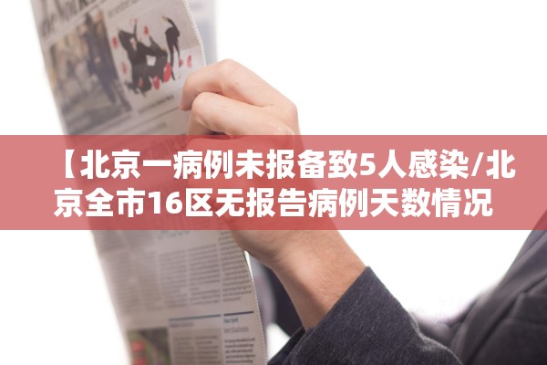 【北京一病例未报备致5人感染/北京全市16区无报告病例天数情况】