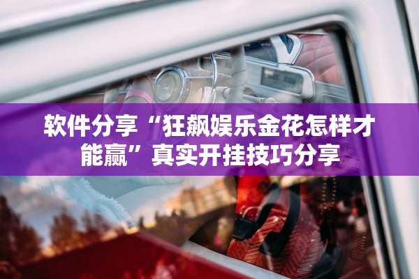 软件分享“狂飙娱乐金花怎样才能赢”真实开挂技巧分享