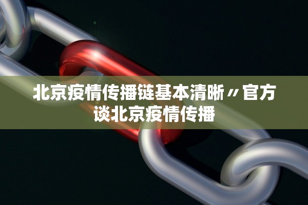 北京疫情传播链基本清晰〃官方谈北京疫情传播
