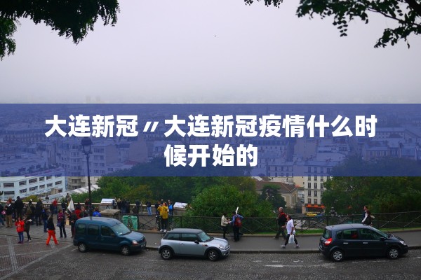 大连新冠〃大连新冠疫情什么时候开始的