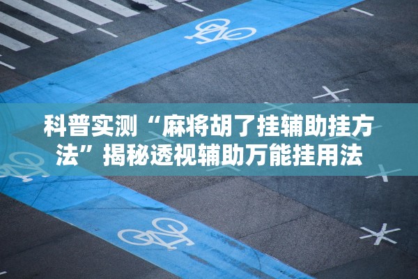 科普实测“麻将胡了挂辅助挂方法	”揭秘透视辅助万能挂用法