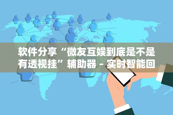 软件分享“微友互娱到底是不是有透视挂”辅助器 – 实时智能回复