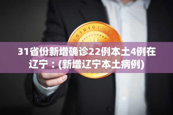 31省份新增确诊22例本土4例在辽宁︰(新增辽宁本土病例)