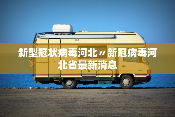 新型冠状病毒河北〃新冠病毒河北省最新消息