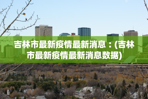 吉林市最新疫情最新消息︰(吉林市最新疫情最新消息数据)