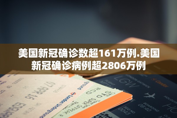 美国新冠确诊数超161万例.美国新冠确诊病例超2806万例