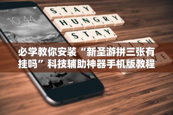 必学教你安装“新圣游拼三张有挂吗”科技辅助神器手机版教程