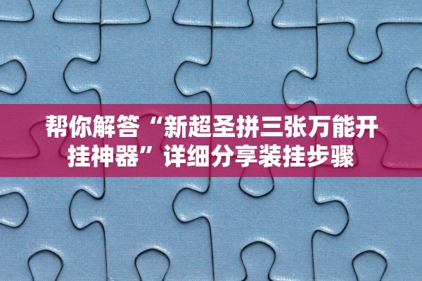 帮你解答“新超圣拼三张万能开挂神器	”详细分享装挂步骤
