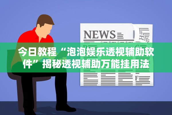 今日教程“泡泡娱乐透视辅助软件	”揭秘透视辅助万能挂用法