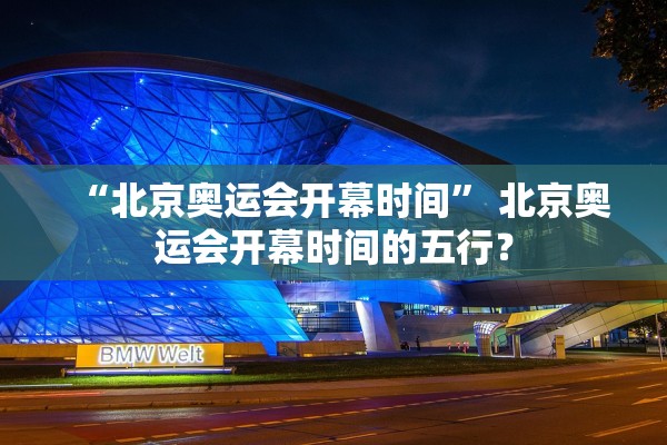 “北京奥运会开幕时间” 北京奥运会开幕时间的五行？