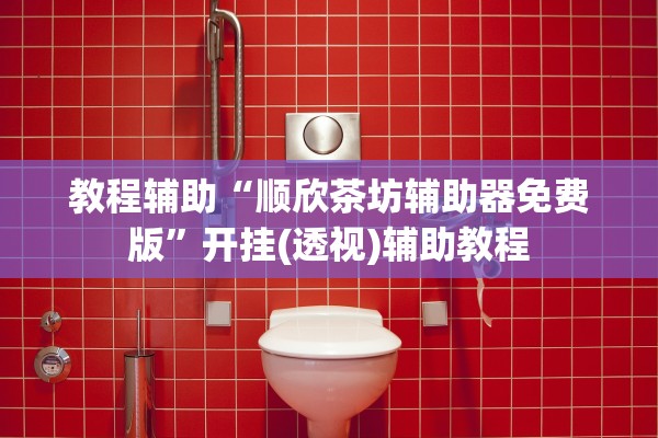 教程辅助“顺欣茶坊辅助器免费版”开挂(透视)辅助教程