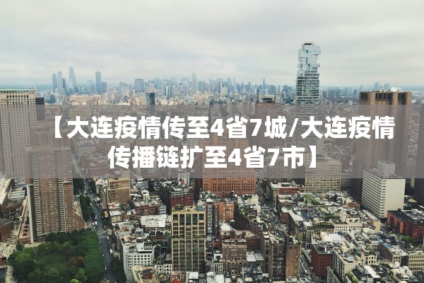 【大连疫情传至4省7城/大连疫情传播链扩至4省7市】